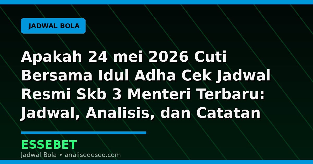 Apakah 24 mei 2026 Cuti Bersama Idul Adha Cek Jadwal Resmi Skb 3 Menteri Terbaru: Jadwal, Analisis, dan Catatan Pertandingan