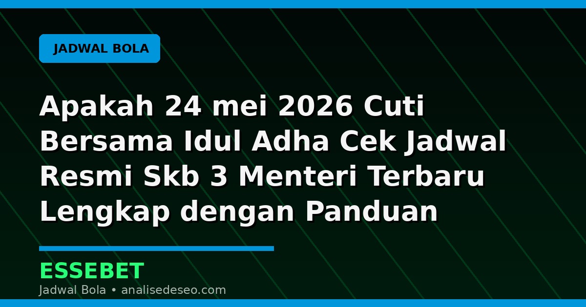 Apakah 24 mei 2026 Cuti Bersama Idul Adha Cek Jadwal Resmi Skb 3 Menteri Terbaru Lengkap dengan Panduan Membaca Pertandingan