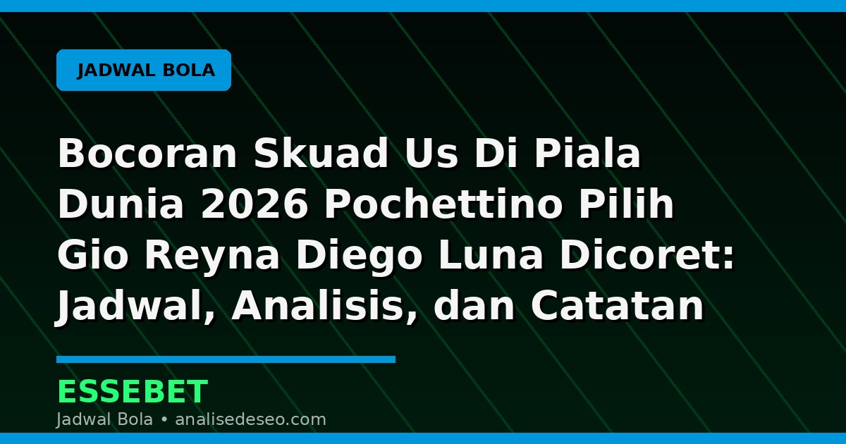 Bocoran Skuad Us Di Piala Dunia 2026 Pochettino Pilih Gio Reyna Diego Luna Dicoret: Jadwal, Analisis, dan Catatan Pertandingan