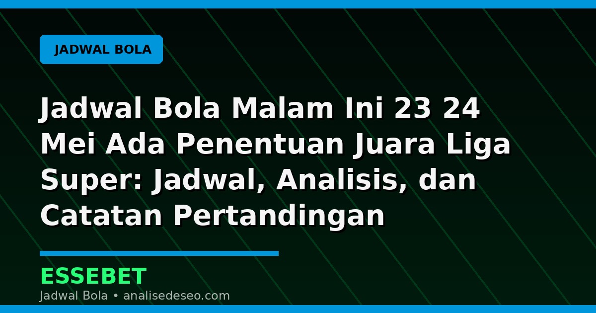 Jadwal Bola Malam Ini 23 24 Mei Ada Penentuan Juara Liga Super: Jadwal, Analisis, dan Catatan Pertandingan