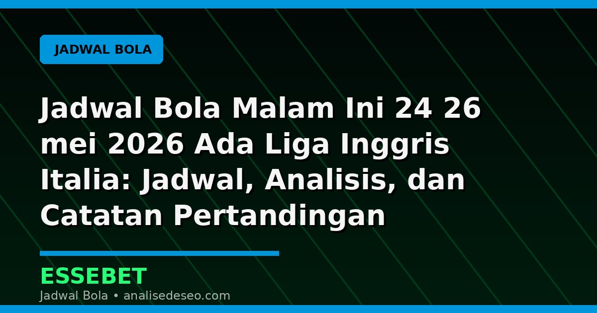 Jadwal Bola Malam Ini 24 26 mei 2026 Ada Liga Inggris Italia: Jadwal, Analisis, dan Catatan Pertandingan