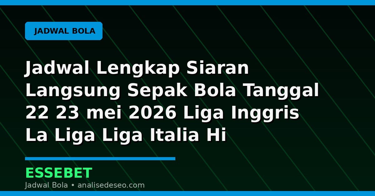 Jadwal Lengkap Siaran Langsung Sepak Bola Tanggal 22 23 mei 2026 Liga Inggris La Liga Liga Italia Hi Lengkap dengan Panduan Membaca Pertandingan