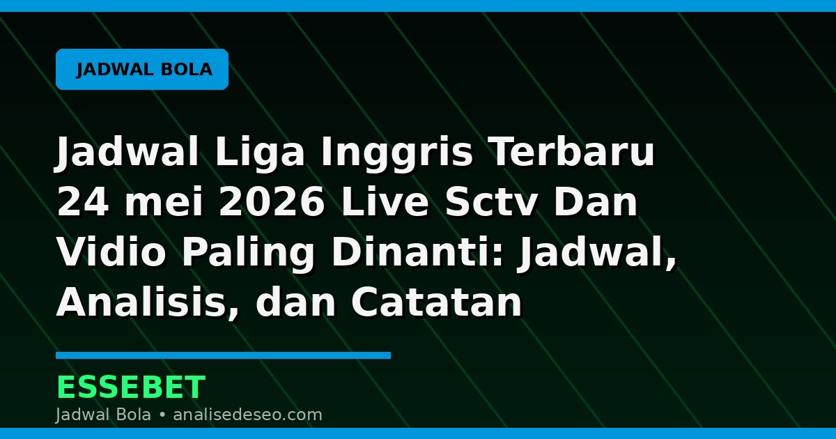 Jadwal Liga Inggris Terbaru 24 mei 2026 Live Sctv Dan Vidio Paling Dinanti: Jadwal, Analisis, dan Catatan Pertandingan