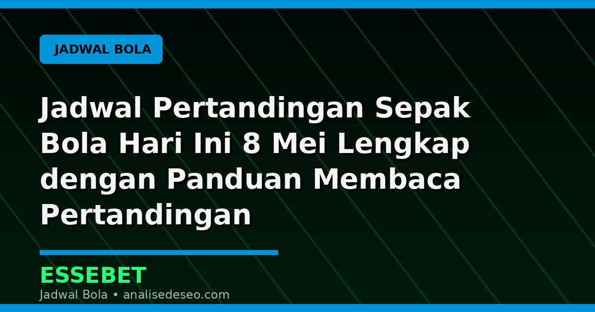 Jadwal Pertandingan Sepak Bola Hari Ini 8 Mei Lengkap dengan Panduan Membaca Pertandingan