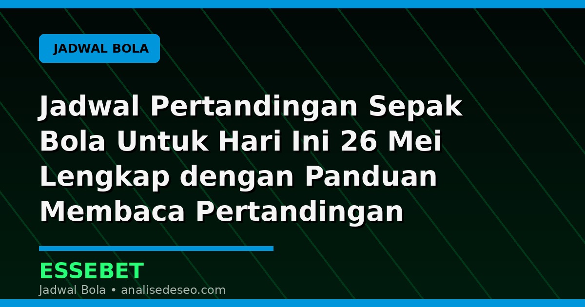 Jadwal Pertandingan Sepak Bola Untuk Hari Ini 26 Mei Lengkap dengan Panduan Membaca Pertandingan
