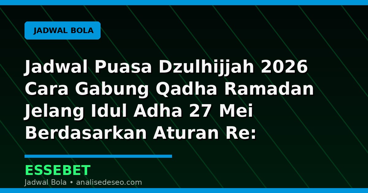 Jadwal Puasa Dzulhijjah 2026 Cara Gabung Qadha Ramadan Jelang Idul Adha 27 Mei Berdasarkan Aturan Re: Jadwal, Analisis, dan Catatan Pertandingan