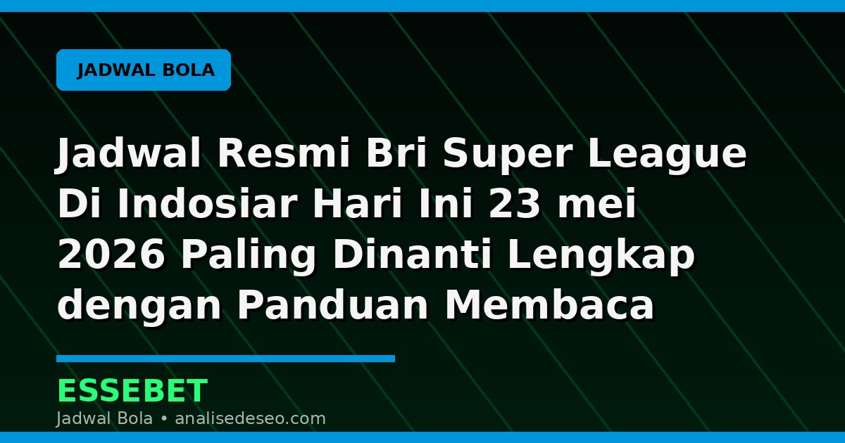 Jadwal Resmi Bri Super League Di Indosiar Hari Ini 23 mei 2026 Paling Dinanti Lengkap dengan Panduan Membaca Pertandingan