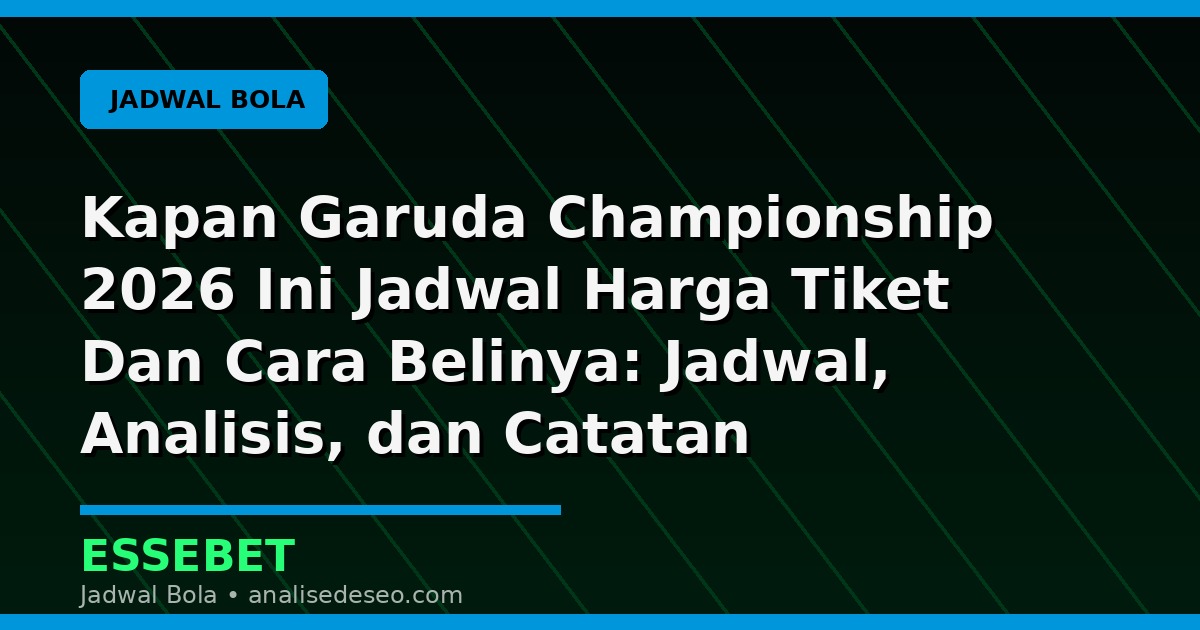 Kapan Garuda Championship 2026 Ini Jadwal Harga Tiket Dan Cara Belinya: Jadwal, Analisis, dan Catatan Pertandingan
