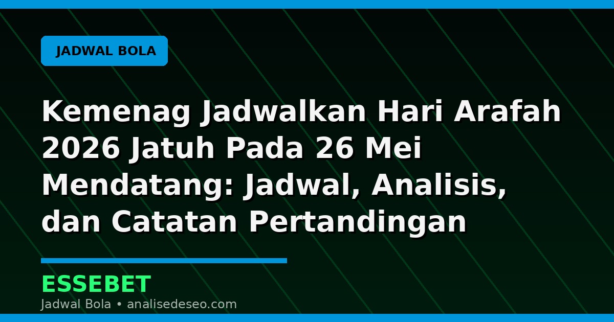 Kemenag Jadwalkan Hari Arafah 2026 Jatuh Pada 26 Mei Mendatang: Jadwal, Analisis, dan Catatan Pertandingan