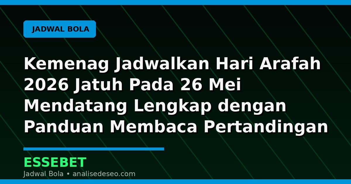Kemenag Jadwalkan Hari Arafah 2026 Jatuh Pada 26 Mei Mendatang Lengkap dengan Panduan Membaca Pertandingan