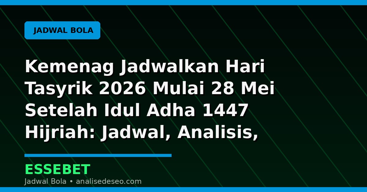 Kemenag Jadwalkan Hari Tasyrik 2026 Mulai 28 Mei Setelah Idul Adha 1447 Hijriah: Jadwal, Analisis, dan Catatan Pertandingan