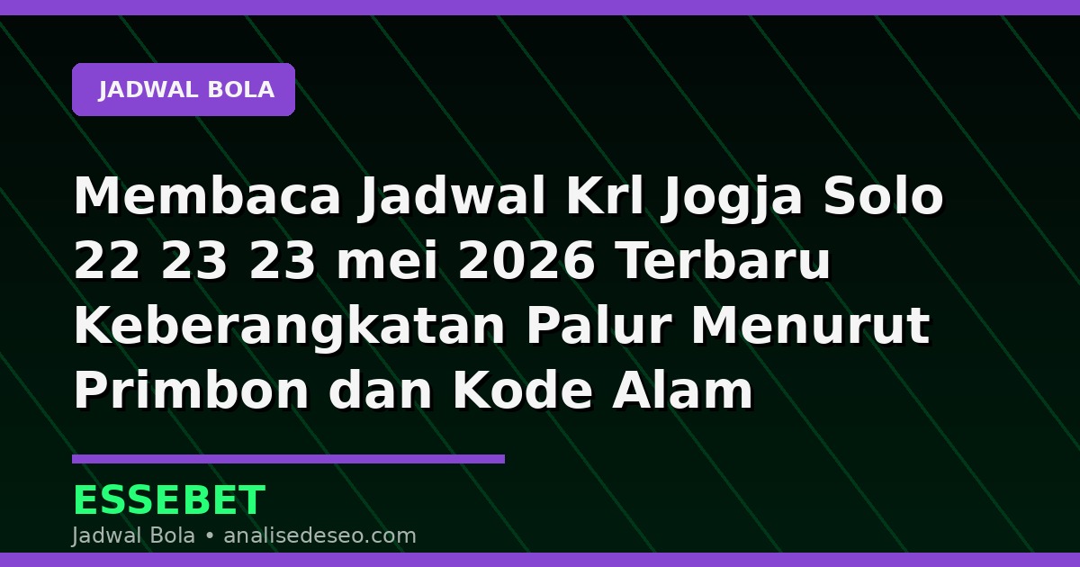 Membaca Jadwal Krl Jogja Solo 22 23 23 mei 2026 Terbaru Keberangkatan Palur Menurut Primbon dan Kode Alam