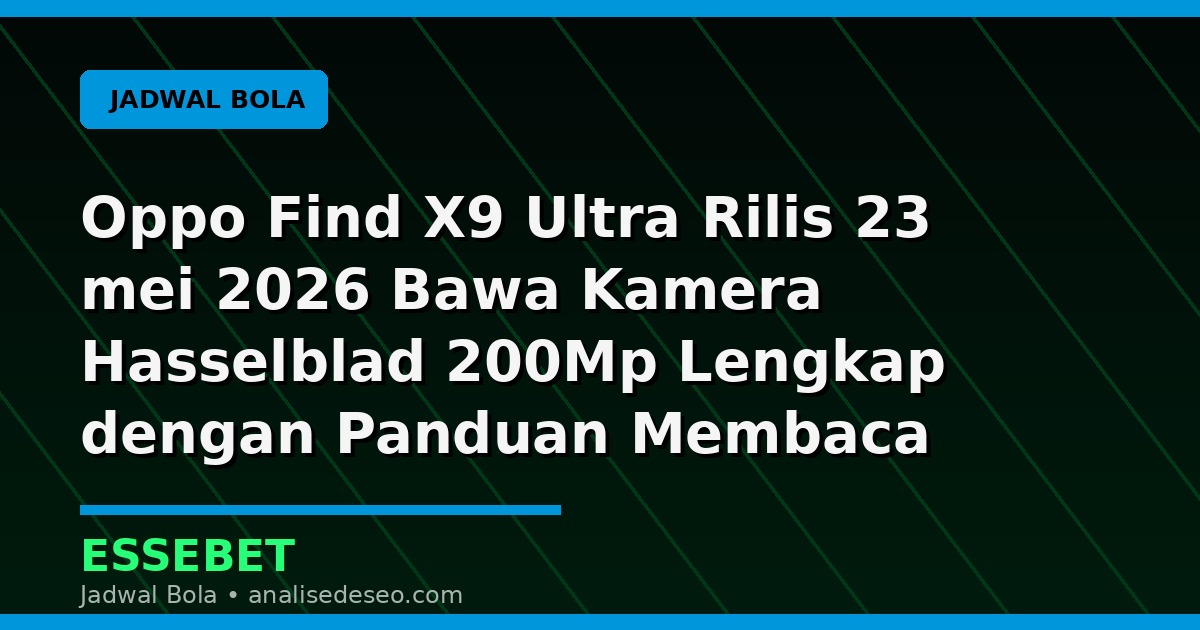 Oppo Find X9 Ultra Rilis 23 mei 2026 Bawa Kamera Hasselblad 200Mp Lengkap dengan Panduan Membaca Pertandingan