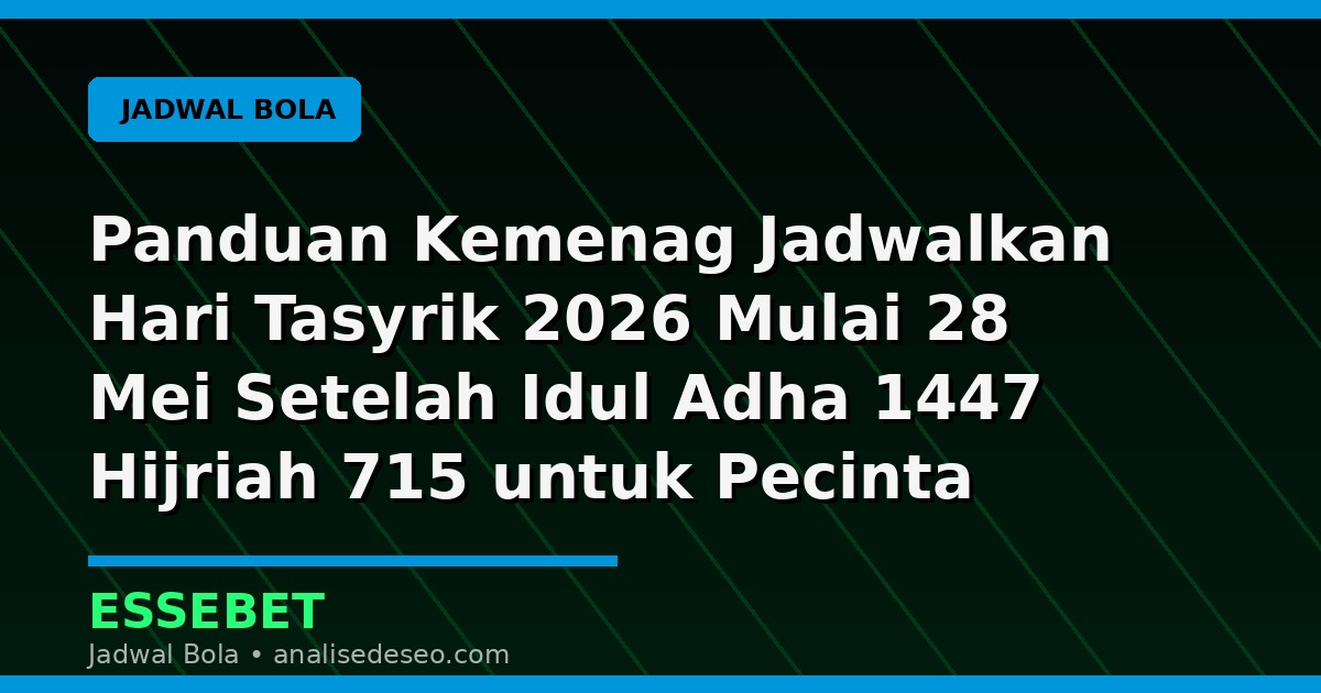 Panduan Kemenag Jadwalkan Hari Tasyrik 2026 Mulai 28 Mei Setelah Idul Adha 1447 Hijriah 715 untuk Pecinta Sepak Bola
