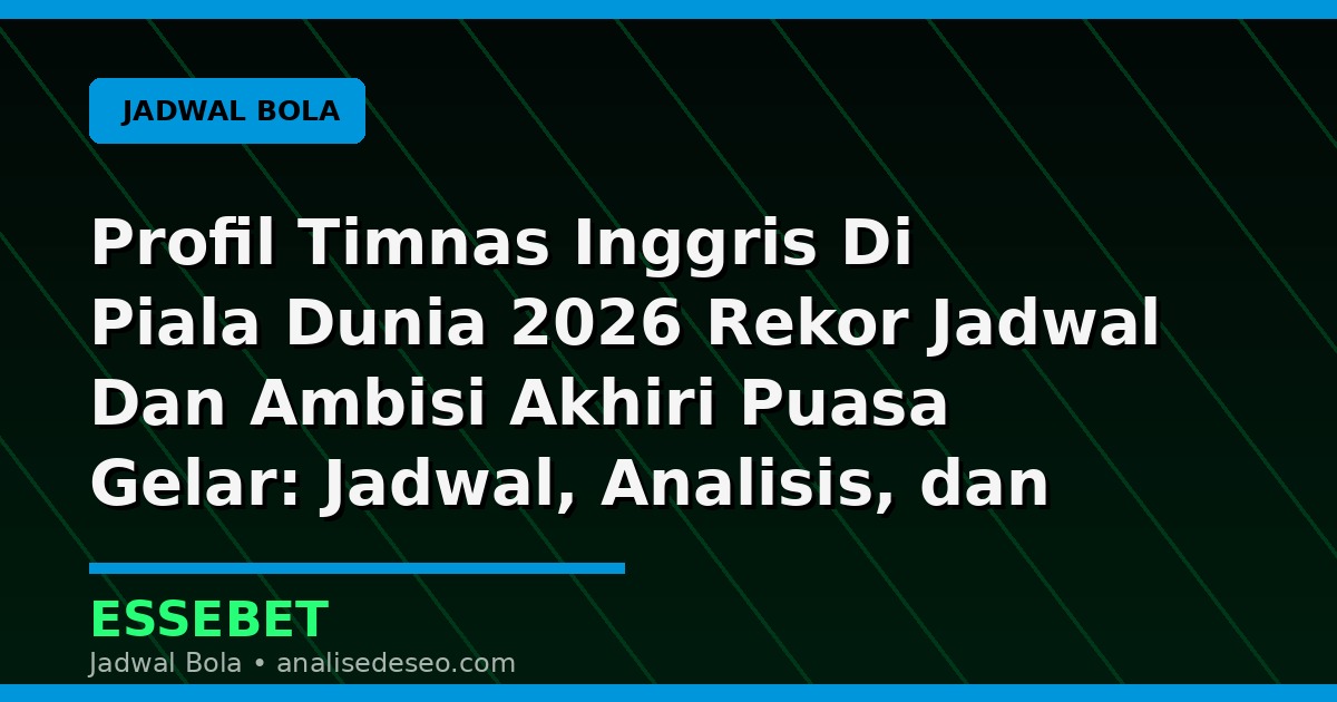 Profil Timnas Inggris Di Piala Dunia 2026 Rekor Jadwal Dan Ambisi Akhiri Puasa Gelar: Jadwal, Analisis, dan Catatan Pertandingan