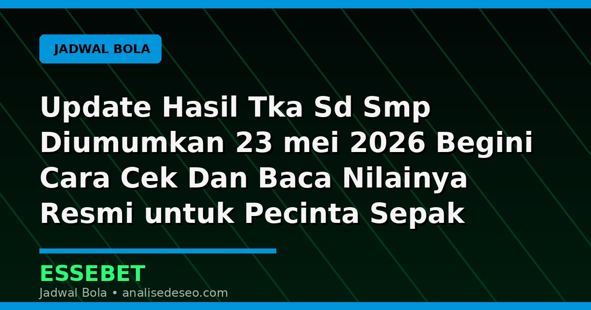 Update Hasil Tka Sd Smp Diumumkan 23 mei 2026 Begini Cara Cek Dan Baca Nilainya Resmi untuk Pecinta Sepak Bola
