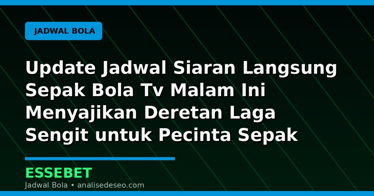 Update Jadwal Siaran Langsung Sepak Bola Tv Malam Ini Menyajikan Deretan Laga Sengit untuk Pecinta Sepak Bola