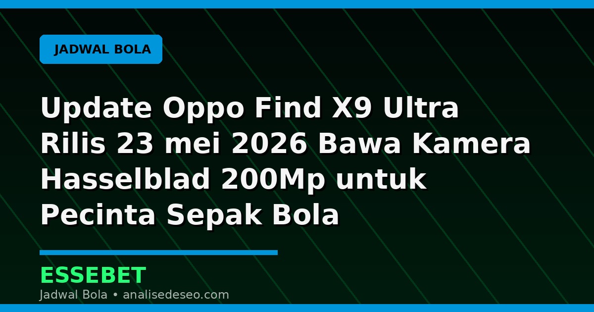 Update Oppo Find X9 Ultra Rilis 23 mei 2026 Bawa Kamera Hasselblad 200Mp untuk Pecinta Sepak Bola